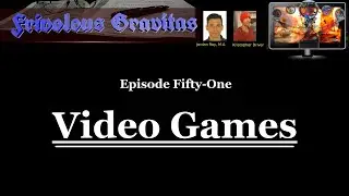 Frivolous Gravitas Ep. 51: Video Games