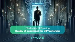 Challenges of Ensuring Quality of Experience for VIP Customers