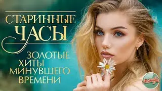 СТАРИННЫЕ ЧАСЫ ✬ ЗОЛОТЫЕ ХИТЫ МИНУВШЕГО ВРЕМЕНИ ✬ НОСТАЛЬГИЯ ✬