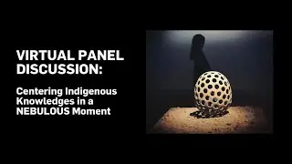 VIRTUAL PANEL DISCUSSION: Centering Indigenous Knowledges in a NEBULOUS Moment