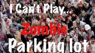 I Can't Play... Zombie Parking Lot