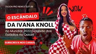 O Escândalo de Ivana Knoll no Mundial 2022  Expulsão dos Estádios no Qatar!