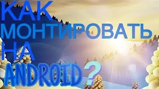 Как монтировать на Android и не только!