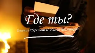 Настя ВоLoveкова, Евгений Черепнин - Где ты?