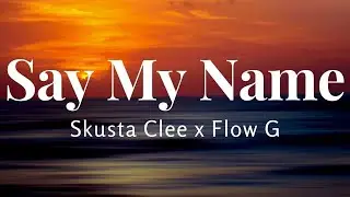 Say My Name - Flow G ft. Skusta Clee (Lyrics)