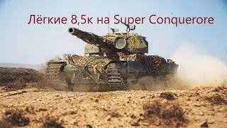 Легкие 8,5к на Super Conqueror