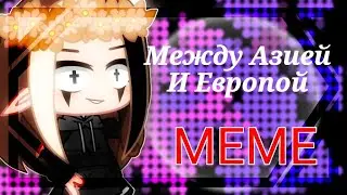 ~МЕЖДУ АЗИЕЙ И ЕВРОПОЙ~¶МЕМЕ¶