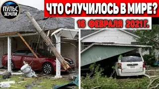Катаклизмы за день 16 ФЕВРАЛЯ 2021! Пульс Земли! в мире событие дня 