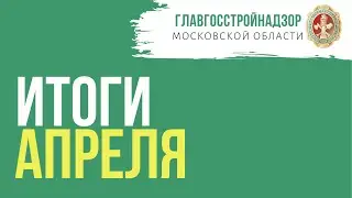Итоги работы Главгосстройнадзора МО за апрель