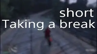 Im Taking A Short Break