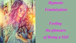 Hypnotic Feminization   Feeling the Pleasure of Being a Girl