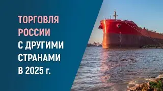 ТОРГОВЛЯ РОССИИ С ДРУГИМИ СТРАНАМИ В 2025 ГОДУ 