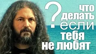 ЧТО ДЕЛАТЬ, ЕСЛИ ТЕБЯ НЕ ЛЮБЯТ?
