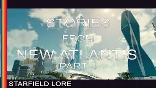 Starfield Lore - Stories from New Atlantis - Part 4 of 4