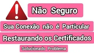 Como Solucionar, Sua Conexão  Não  é  Particular, Site Não Seguro, Restaurando os Certificados