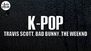 Travis Scott, Bad Bunny, The Weeknd - K-POP (Lyrics)