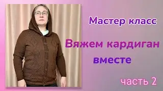 Вяжем кардиган вместе // мастер класс//  Часть 2