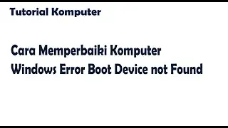 Tutorial Komputer Cara Memperbaiki Komputer Windows Error Boot Device not Found