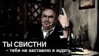 Ты свистни – тебя не заставлю я ждать.