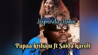 Le grand papaa kishaju ft Saida karoli