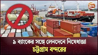৯ ব্যাংকের সঙ্গে লেনদেনে নিষেধাজ্ঞা চট্টগ্রাম বন্দরের | Ctg Port Prohibits Transactions with 9 Banks