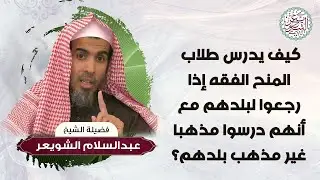 كيف يدرس طلاب المنح االفقه إذا رجعوا لبلدهم مع أنهم درسوا مذهبا غير مذهب بلدهم؟