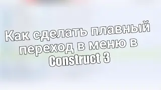Как сделать плавный переход в меню | Construct 3
