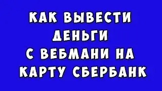 Как вывести деньги с Вебмани на карту Сбербанк