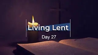 Living Lent - Day 27 HD