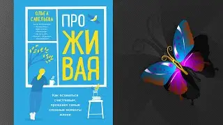 ПроЖИВАЯ. Как оставаться счастливым, проживая самые сложные моменты жизни (О. Савельева) Аудиокнига