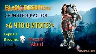 Подкаст #3 "А что в итоге" по игре Black Desert. Гость: Mazzik, Aksis [Prets]
