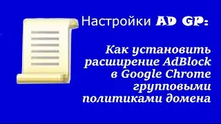 Настройка AD GP: Как установить расширение AdBlock в Google Chrome групповыми политиками домена