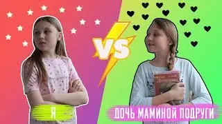 Я VS ДОЧЬ МАМИНОЙ ПОДРУГИ