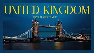 UK's Top 10 Must Visit Destinations