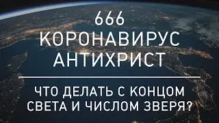 666. Коронавирус. Антихрист. Что делать с концом света и числом зверя?