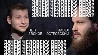 ЗАЧЕМ ЧЕЛОВЕКУ ВЕРА | ПАВЕЛ ОСТРОВСКИЙ И ПЕТР ЗВОНОВ