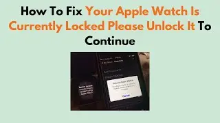 How To Fix Your Apple Watch Is Currently Locked Please Unlock It To Continue