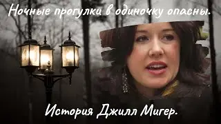 Ночные прогулки в одиночку опасны. История Джилл Мигер.