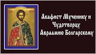 ✞ Акафист Мученику и Чудотворцу, Авраамию Болгарскому (вторник)