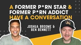 Joshua Broome & Ben Bennett — A Former P*rn Star & Former P*rn Addict Have A Conversation