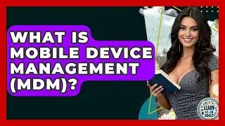 What Is Mobile Device Management (MDM)? - Learn As An Adult