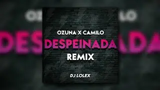 DESPEINADA - (REMIX) - OZUNA✘CAMILO - ✘ DJ LOLEX ✘