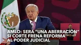 AMLO: Será “una aberración” si Corte frena reforma al Poder Judicial