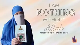 I am Nothing Without Allah - Reflections on Hadith Qudsi Series