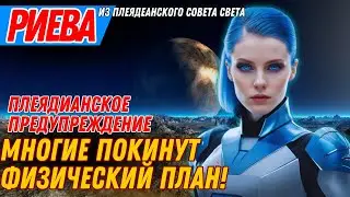 МНОГИЕ ПОКИНУТ ФИЗИЧЕСКИЙ ПЛАН! ПЛЕЯДИАНСКОЕ ПРЕДУПРЕЖДЕНИЕ | Риева из Плеядеанского Совета Света