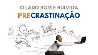 Precrastinação - Benefícios e Malefícios