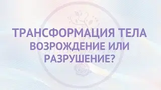 Трансформация тела. Возрождение или разрушение?