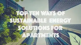Top 10 Ways of Sustainable Energy Solutions for Apartments