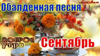С Добрым Сентябрьским утром, хорошего дня! Красивое пожелание с добрым утром. Музыкальная открытка