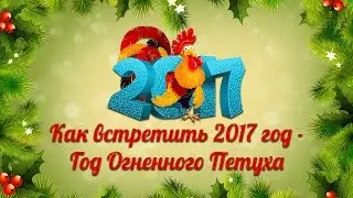 Как встретить Новый 2017 год – Год Огненного Петуха